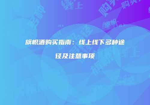 旗帜酒购买指南：线上线下多种途径及注意事项