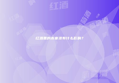 红酒里的木塞渣有什么影响？