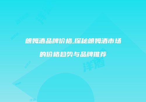 朗姆酒品牌价格,探秘朗姆酒市场的价格趋势与品牌推荐