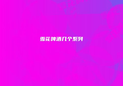 雪花啤酒几个系列