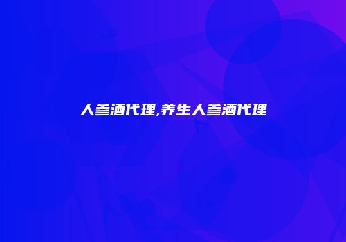 人参酒代理,养生人参酒代理