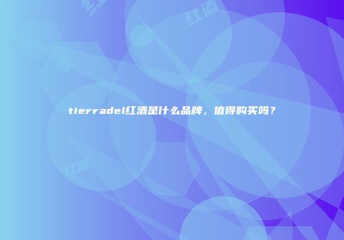 tierradel红酒是什么品牌，值得购买吗？