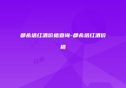 都希塔红酒价格查询-都希塔红酒价格