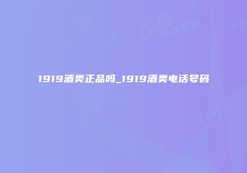 1919酒类正品吗_1919酒类电话号码