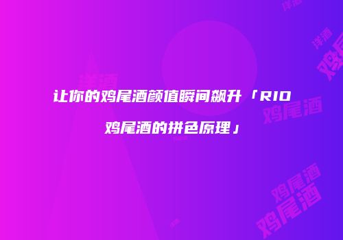 让你的鸡尾酒颜值瞬间飙升「RIO鸡尾酒的拼色原理」