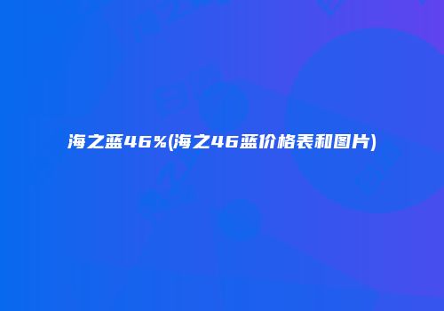 海之蓝46%(海之46蓝价格表和图片)
