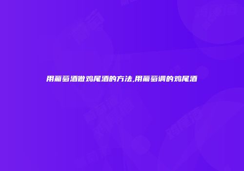 用葡萄酒做鸡尾酒的方法,用葡萄调的鸡尾酒