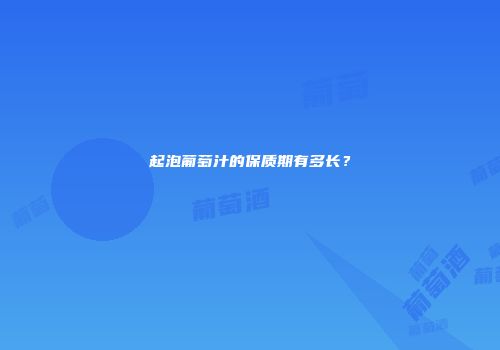 起泡葡萄汁的保质期有多长？