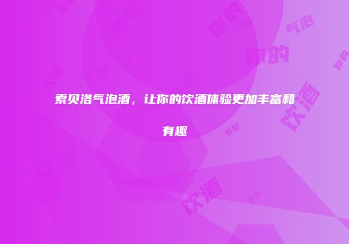 索贝洛气泡酒，让你的饮酒体验更加丰富和有趣