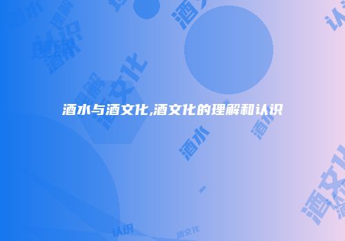 酒水与酒文化,酒文化的理解和认识
