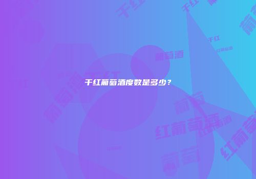 干红葡萄酒度数是多少？