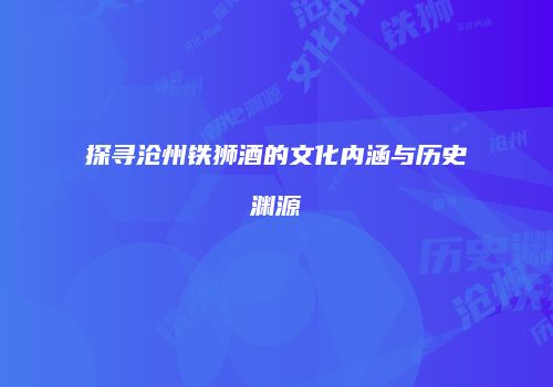 探寻沧州铁狮酒的文化内涵与历史渊源