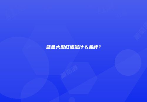 蓝色大道红酒是什么品牌？