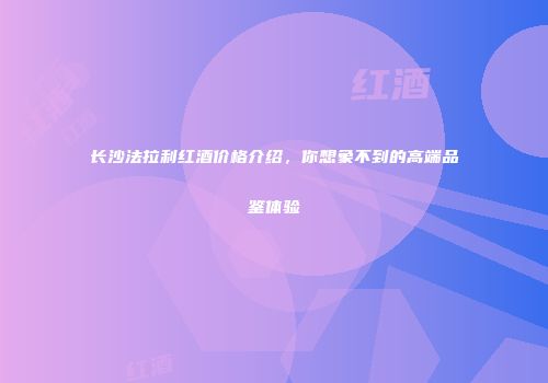 长沙法拉利红酒价格介绍，你想象不到的高端品鉴体验
