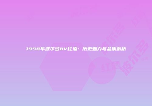 1998年波尔多BV红酒：历史魅力与品质解析
