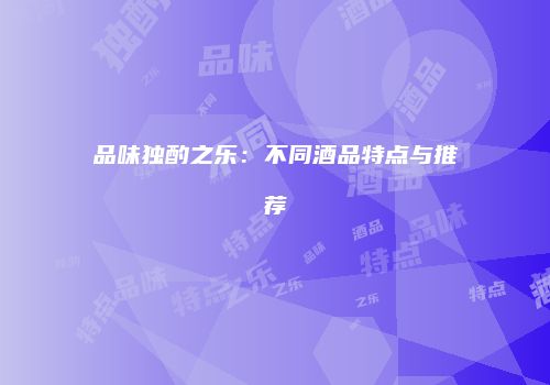 品味独酌之乐：不同酒品特点与推荐
