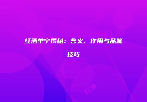 红酒单宁揭秘：含义、作用与品鉴技巧