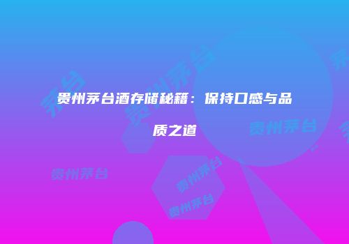 贵州茅台酒存储秘籍：保持口感与品质之道