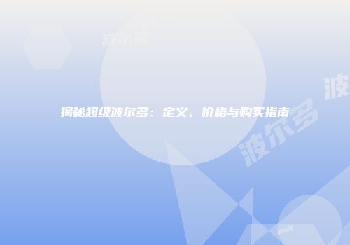揭秘超级波尔多：定义、价格与购买指南
