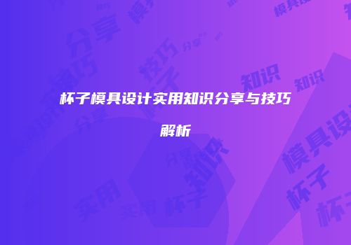 杯子模具设计实用知识分享与技巧解析