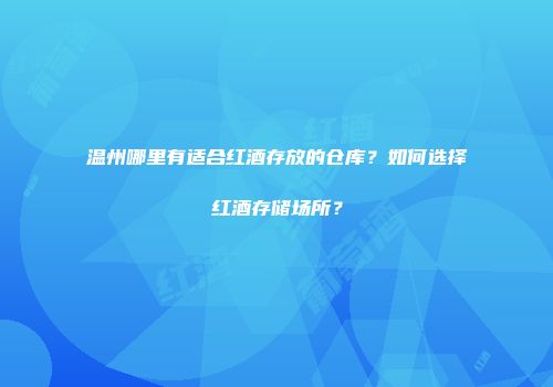 温州哪里有适合红酒存放的仓库？如何选择红酒存储场所？