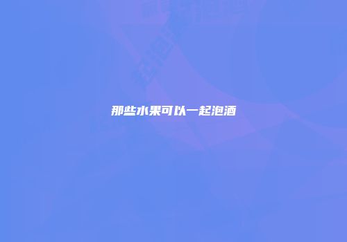 那些水果可以一起泡酒
