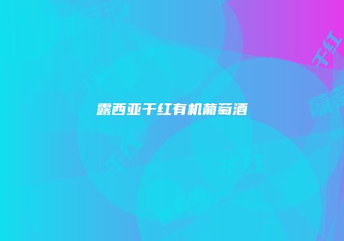露西亚干红有机葡萄酒