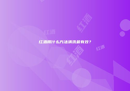 红酒用什么方法清洗最有效？