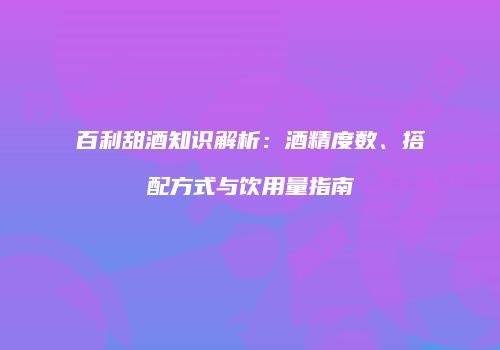 百利甜酒知识解析：酒精度数、搭配方式与饮用量指南