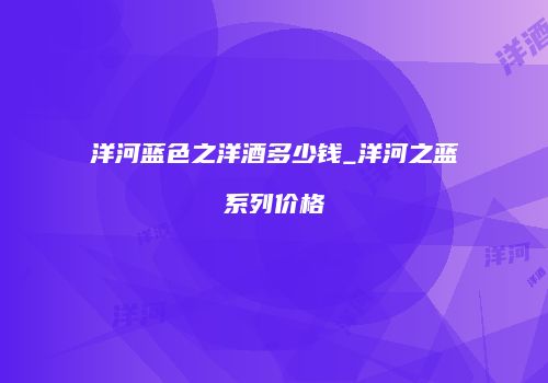洋河蓝色之洋酒多少钱_洋河之蓝系列价格
