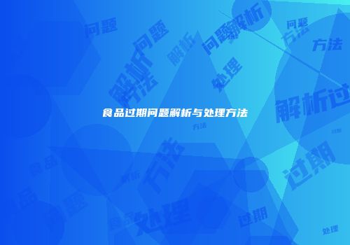 食品过期问题解析与处理方法