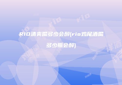 RIO清爽喝多少会醉(rio鸡尾酒喝多少瓶会醉)