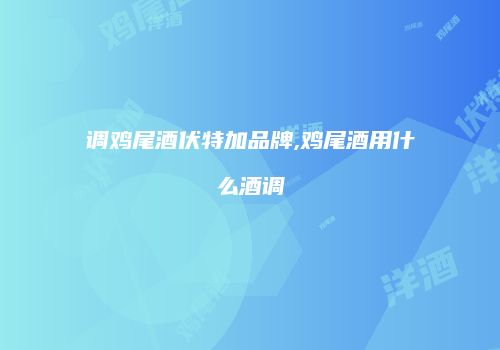 调鸡尾酒伏特加品牌,鸡尾酒用什么酒调