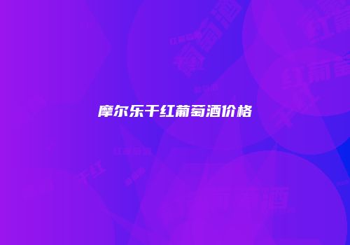 摩尔乐干红葡萄酒价格