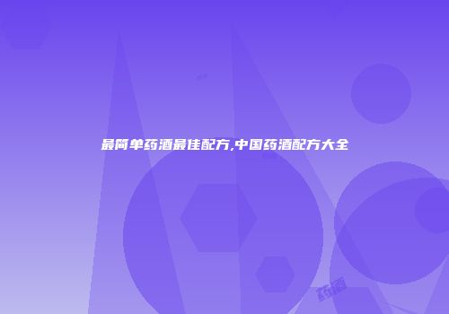 最简单药酒最佳配方,中国药酒配方大全