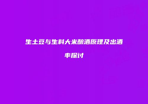 生土豆与生料大米酿酒原理及出酒率探讨