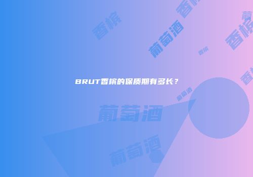 BRUT香槟的保质期有多长？