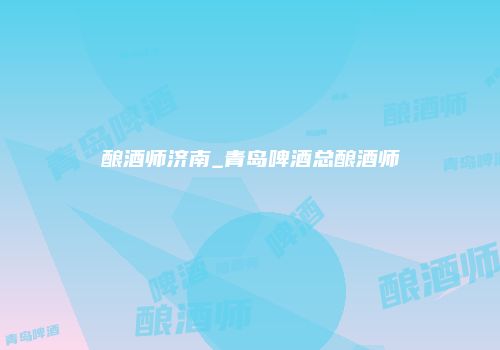 酿酒师济南_青岛啤酒总酿酒师