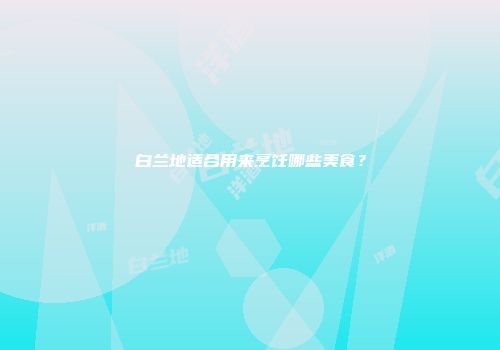 白兰地适合用来烹饪哪些美食？