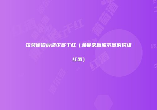 拉莫德伯爵波尔多干红（品尝来自波尔多的顶级红酒）