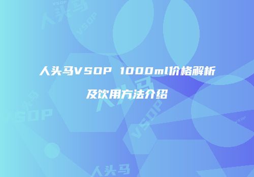 人头马VSOP 1000ml价格解析及饮用方法介绍