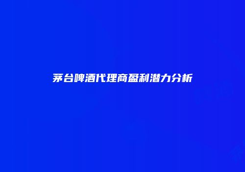 茅台啤酒代理商盈利潜力分析
