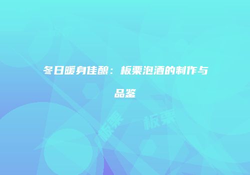 冬日暖身佳酿：板栗泡酒的制作与品鉴
