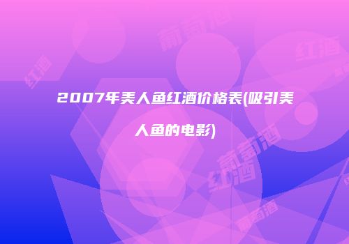 2007年美人鱼红酒价格表(吸引美人鱼的电影)