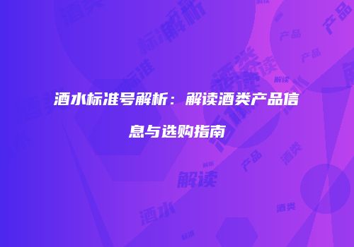酒水标准号解析：解读酒类产品信息与选购指南