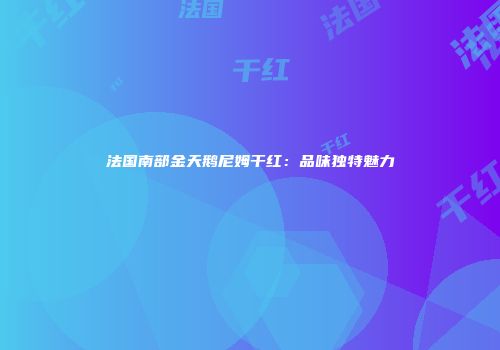 法国南部金天鹅尼姆干红：品味独特魅力