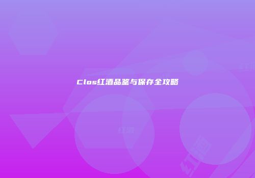 Clos红酒品鉴与保存全攻略