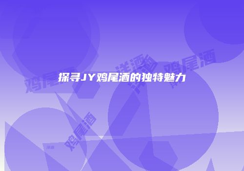 探寻JY鸡尾酒的独特魅力