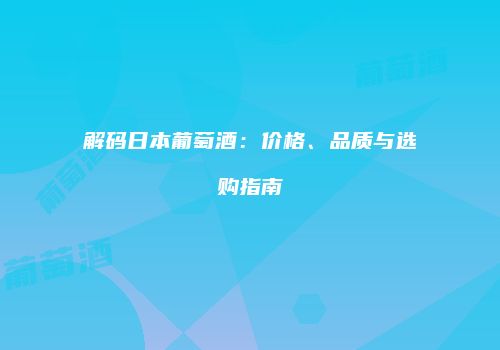 解码日本葡萄酒：价格、品质与选购指南