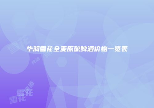 华润雪花全麦原酿啤酒价格一览表
